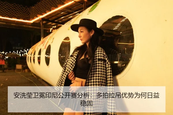 安洗莹卫冕印尼公开赛分析：多拍拉吊优势为何日益稳固