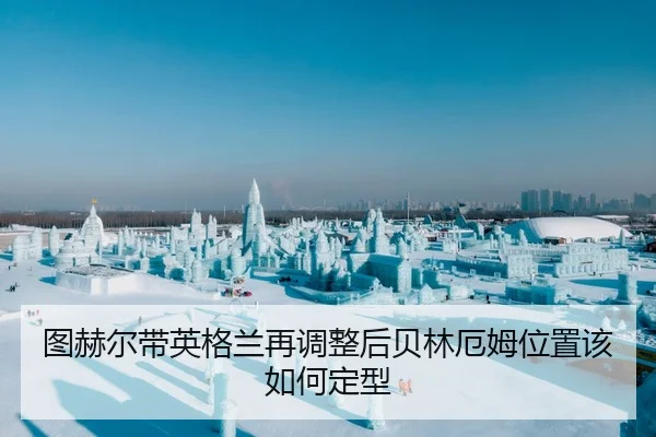 tu-he-er-dai-ying-ge-lan-zai-tiao-zheng-hou-bei-lin-e-mu-wei-zhi-gai-ru-he-ding-xing-2-163.jpg