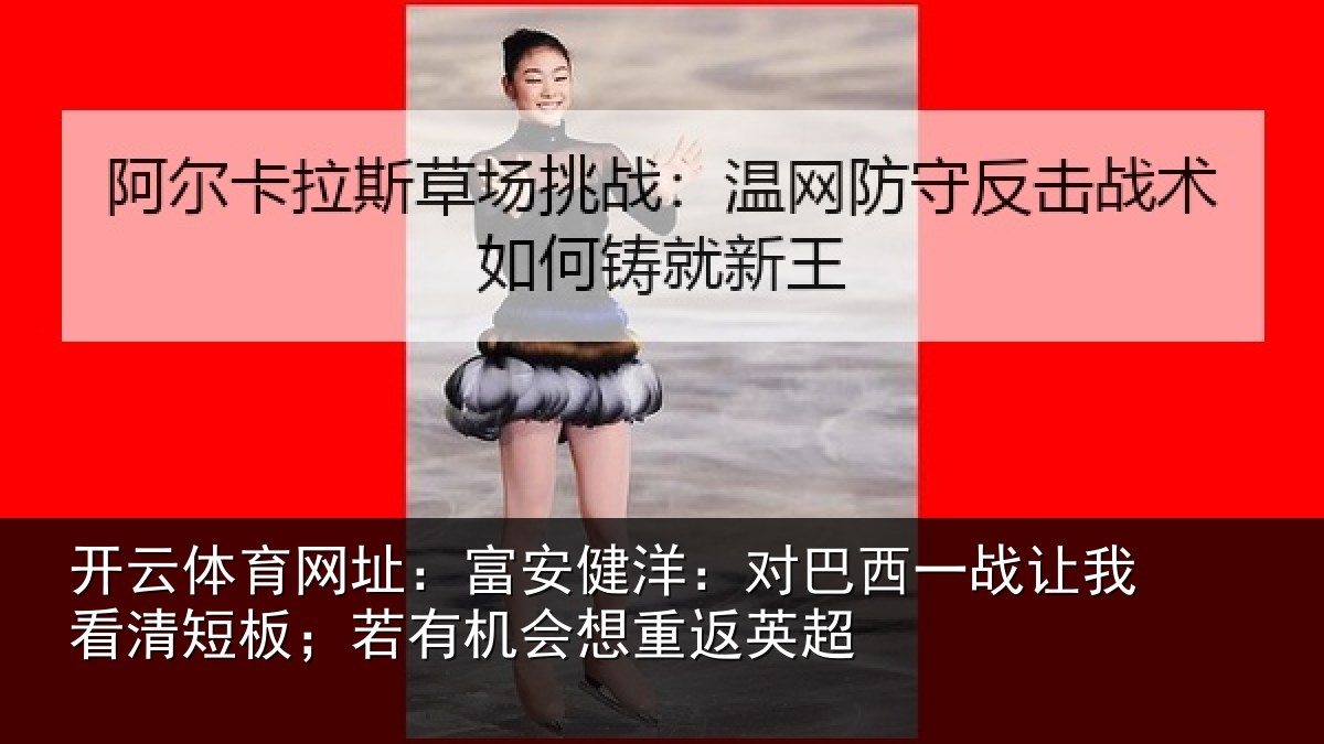开云体育网址：富安相关情况我看相关情况重返英超