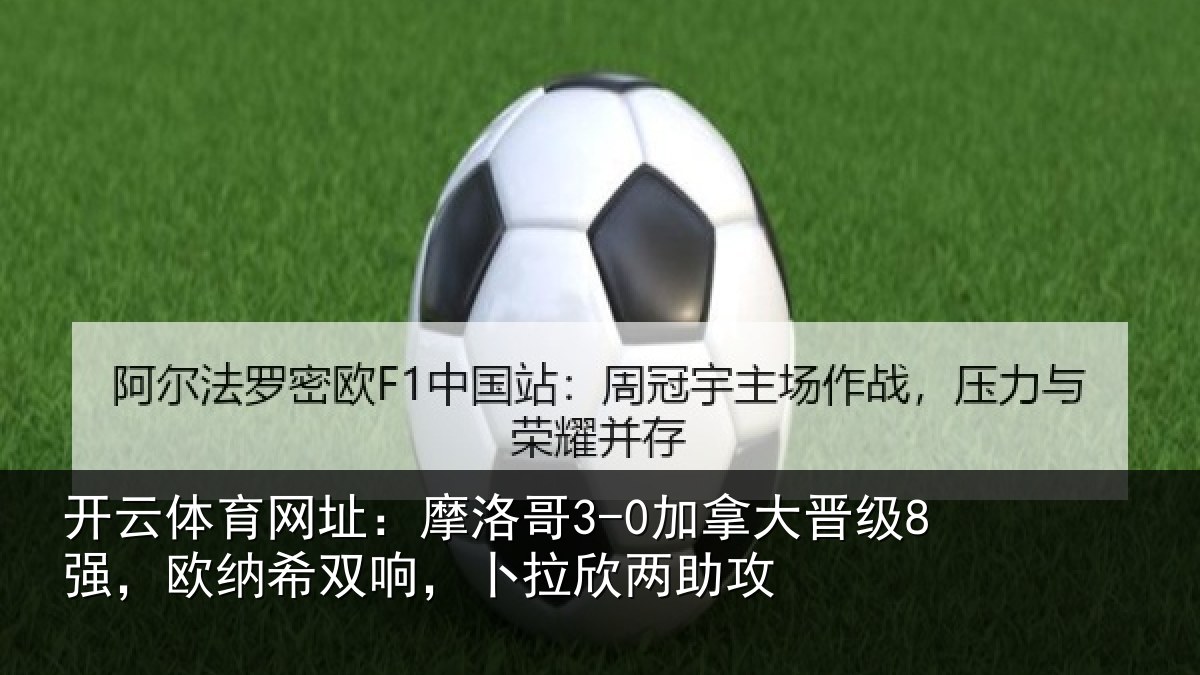开云体育网址:摩洛哥3-0加拿大晋级8强,欧纳希双响,卜拉欣两助攻
