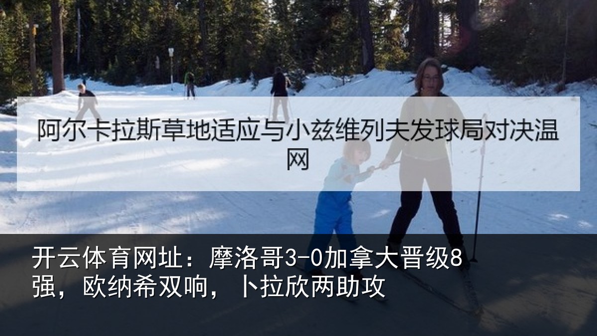 开云体育网址:摩洛哥3-0加拿大晋级8强,欧纳希双响,卜拉欣两助攻