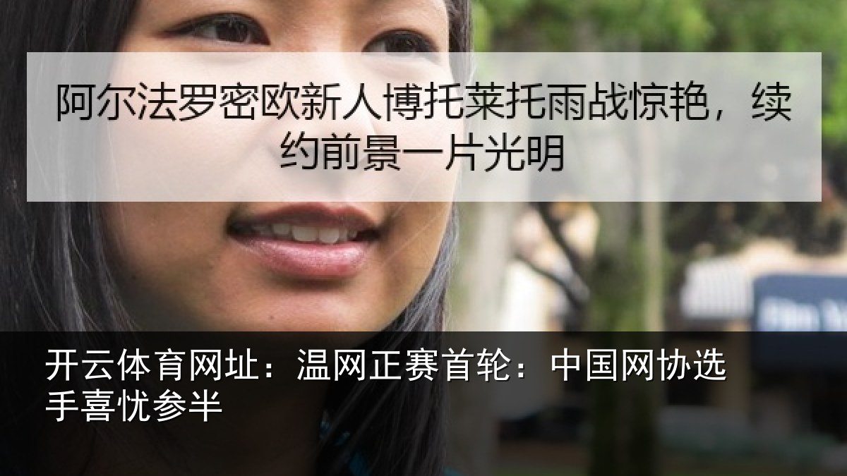 开云体育网址：温网正赛首轮：中国网协选手喜忧参半