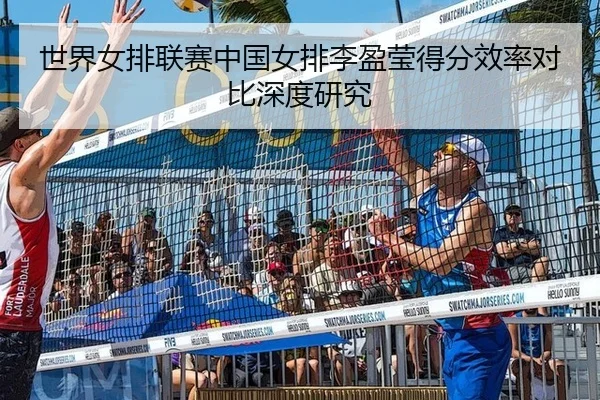 世界女排联赛中国女排李盈莹得分效率对比深度研究