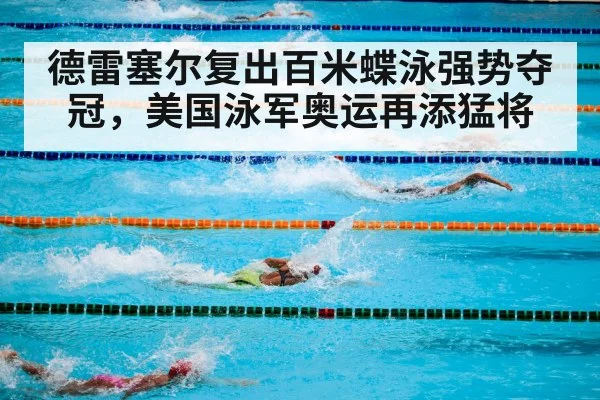 德雷塞尔复出百米蝶泳强势夺冠，美国泳军奥运再添猛将