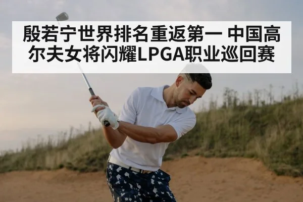 殷若宁世界排名重返第一 中国高尔夫女将闪耀LPGA职业巡回赛