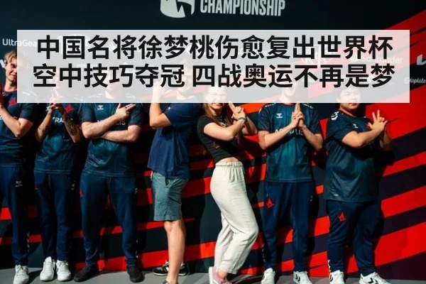 中国名将徐梦桃伤愈复出世界杯空中技巧夺冠 四战奥运不再是梦