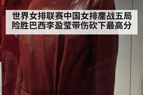 世界女排联赛中国女排鏖战五局险胜巴西李盈莹带伤砍下最高分